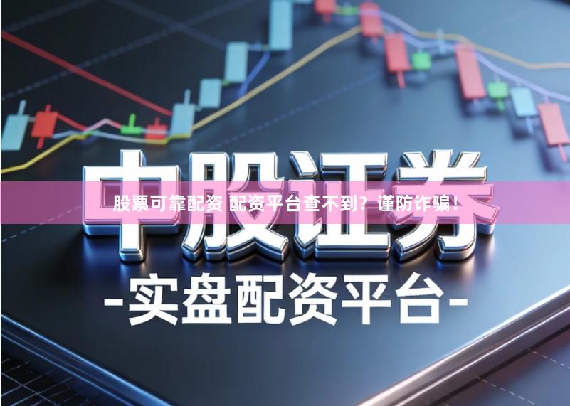 股票可靠配资 配资平台查不到?谨防诈骗!