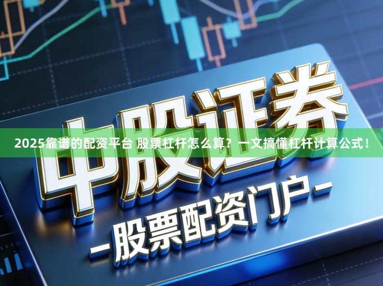 2025靠谱的配资平台 股票杠杆怎么算？一文搞懂杠杆计算公式！