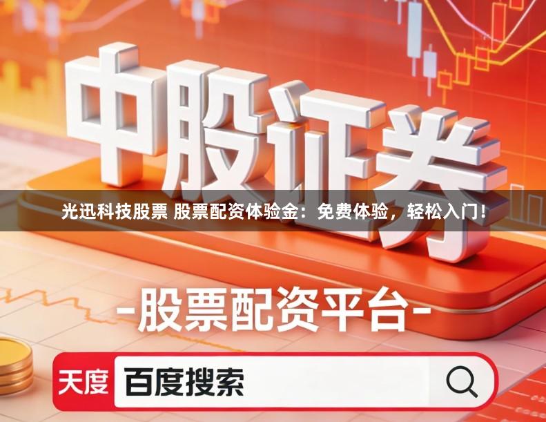 光迅科技股票 股票配资体验金：免费体验，轻松入门！