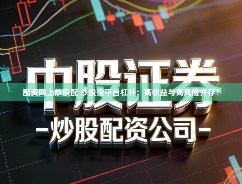 配资网上炒股配 炒股指平台杠杆：高收益与高风险并存？