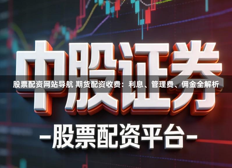 股票配资网站导航 期货配资收费：利息、管理费、佣金全解析