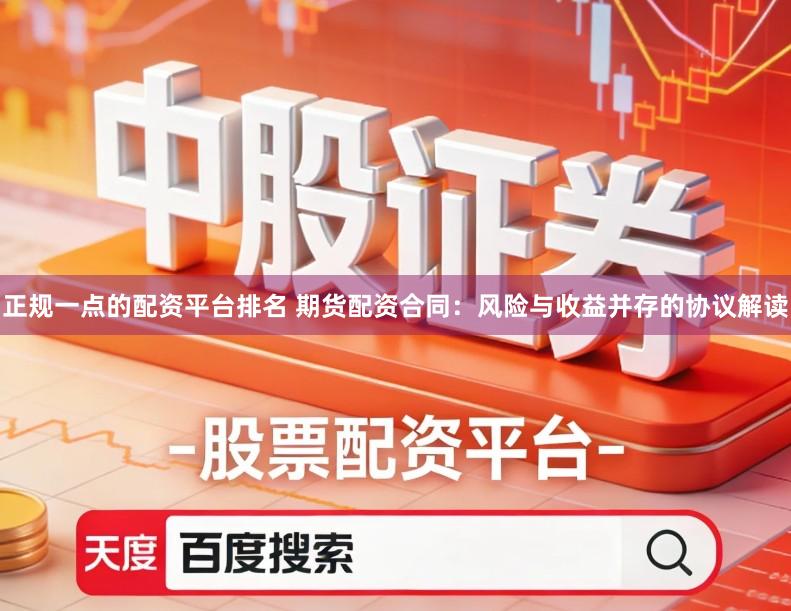 正规一点的配资平台排名 期货配资合同:风险与收益并存的协议解读