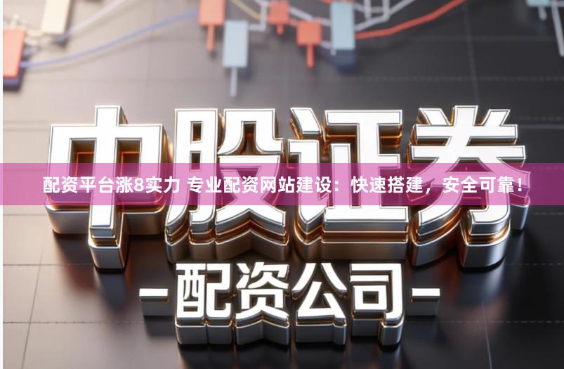 配资平台涨8实力 专业配资网站建设：快速搭建，安全可靠！