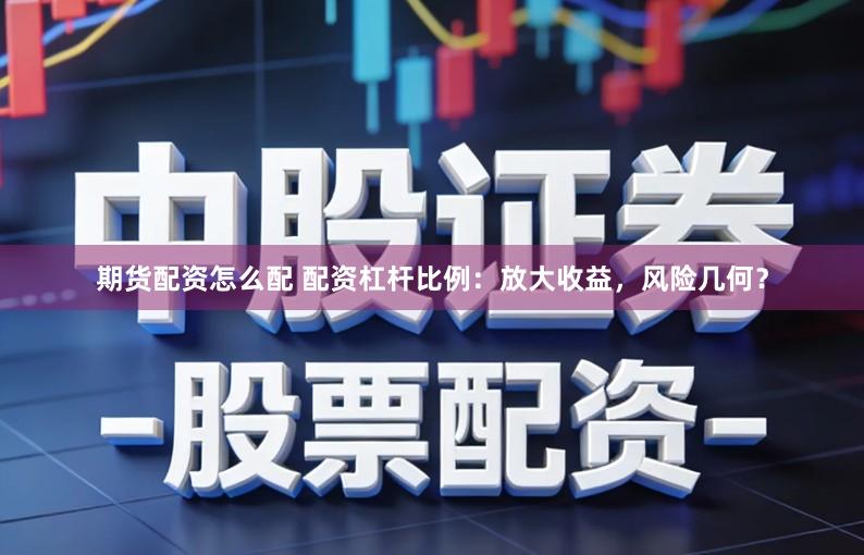 期货配资怎么配 配资杠杆比例：放大收益，风险几何？