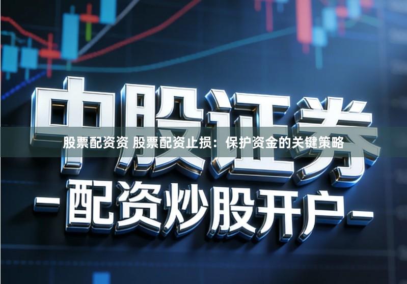 股票配资资 股票配资止损：保护资金的关键策略