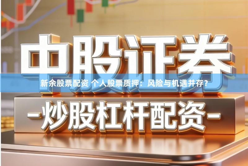 新余股票配资 个人股票质押：风险与机遇并存？