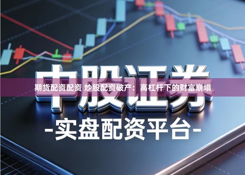 期货配资配资 炒股配资破产：高杠杆下的财富崩塌