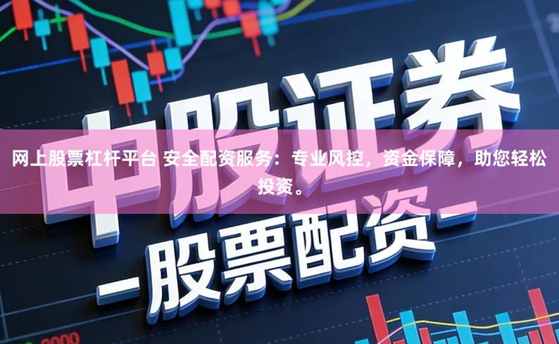 网上股票杠杆平台 安全配资服务：专业风控，资金保障，助您轻松投资。
