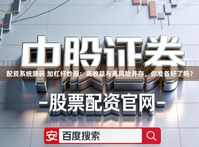 配资系统源码 加杠杆炒股：高收益与高风险并存，你准备好了吗？