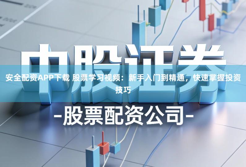 安全配资APP下载 股票学习视频：新手入门到精通，快速掌握投资技巧