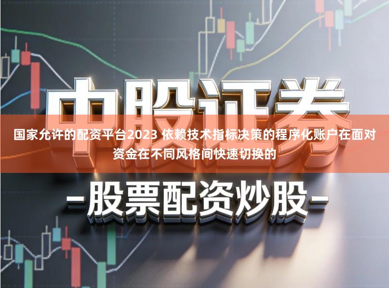 国家允许的配资平台2023 依赖技术指标决策的程序化账户在面对资金在不同风格间快速切换的