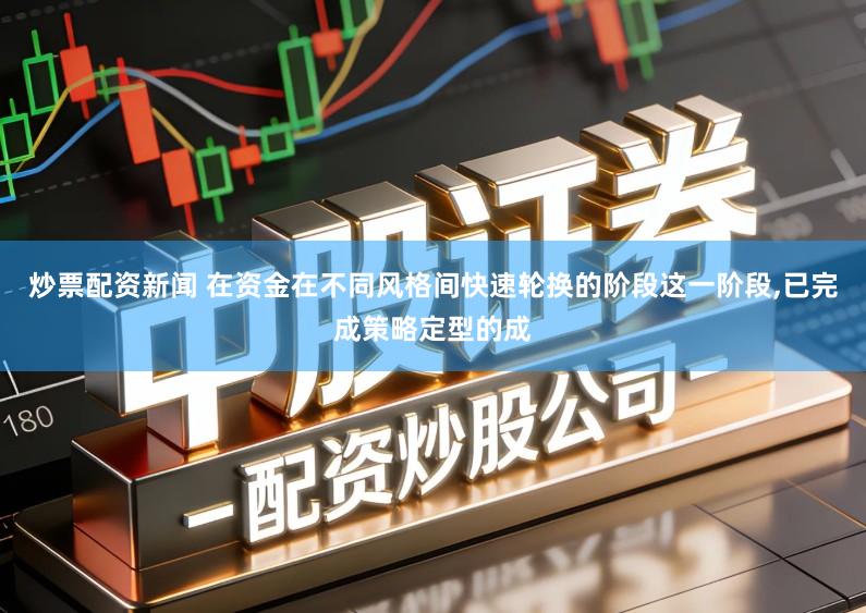 炒票配资新闻 在资金在不同风格间快速轮换的阶段这一阶段,已完成策略定型的成
