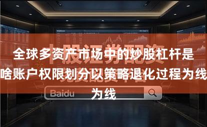 全球多资产市场中的炒股杠杆是啥账户权限划分以策略退化过程为线