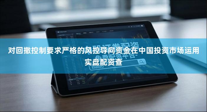 对回撤控制要求严格的风控导向资金在中国投资市场运用实盘配资查