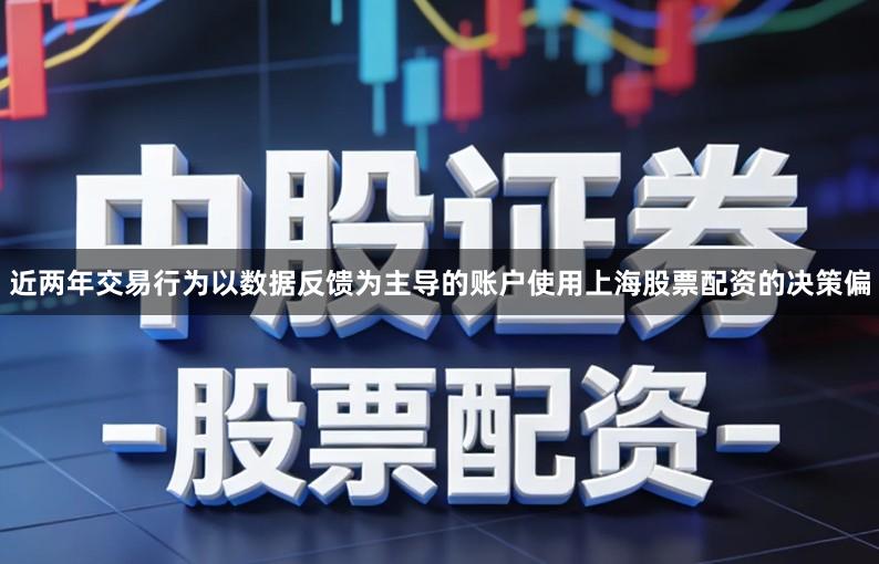 近两年交易行为以数据反馈为主导的账户使用上海股票配资的决策偏