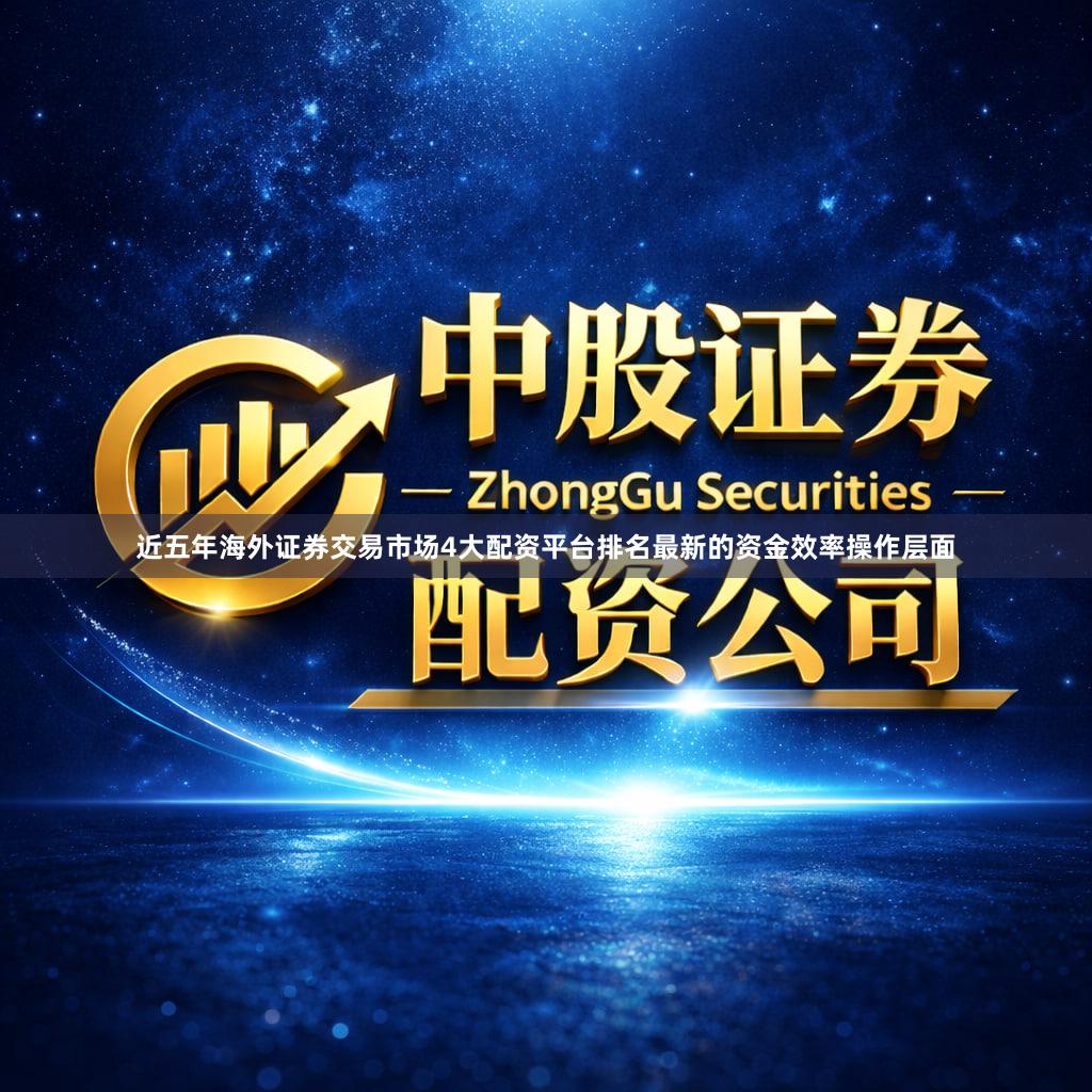 近五年海外证券交易市场4大配资平台排名最新的资金效率操作层面