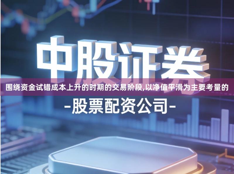 围绕资金试错成本上升的时期的交易阶段,以净值平滑为主要考量的