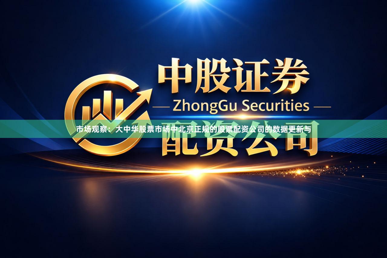 市场观察：大中华股票市场中北京正规的股票配资公司的数据更新与