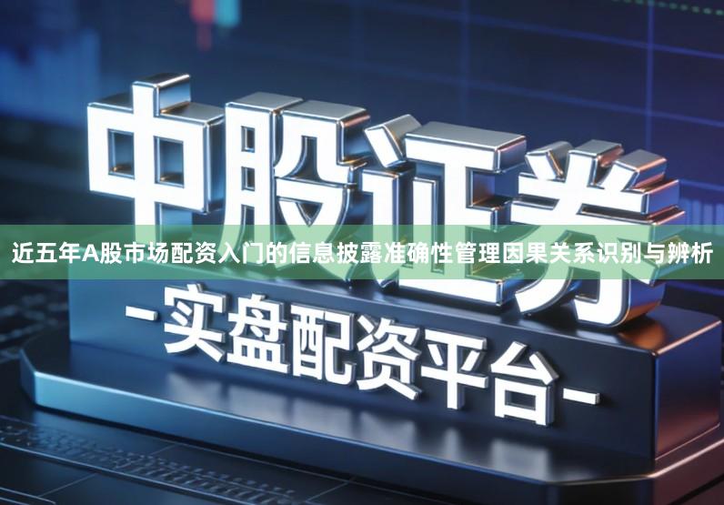 近五年A股市场配资入门的信息披露准确性管理因果关系识别与辨析