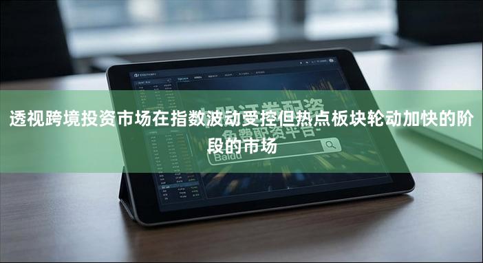 透视跨境投资市场在指数波动受控但热点板块轮动加快的阶段的市场