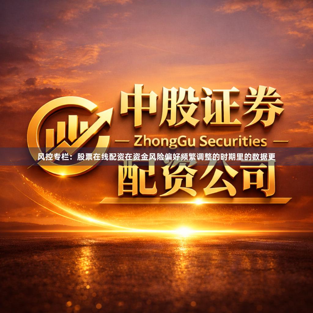 风控专栏：股票在线配资在资金风险偏好频繁调整的时期里的数据更
