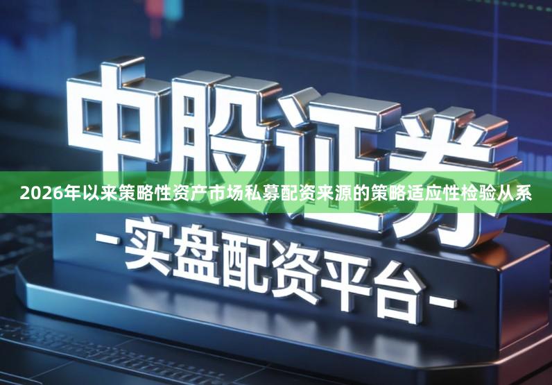2026年以来策略性资产市场私募配资来源的策略适应性检验从系