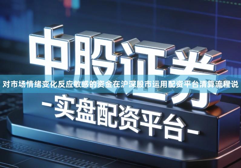 对市场情绪变化反应敏感的资金在沪深股市运用配资平台清算流程说