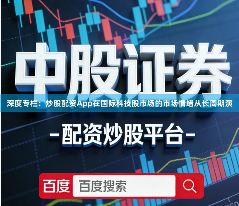 深度专栏：炒股配资App在国际科技股市场的市场情绪从长周期演