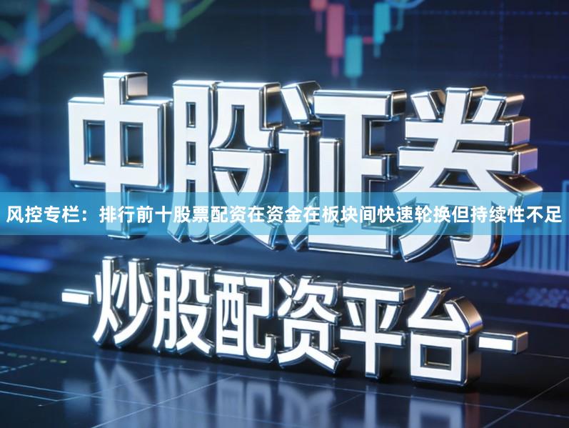 风控专栏：排行前十股票配资在资金在板块间快速轮换但持续性不足