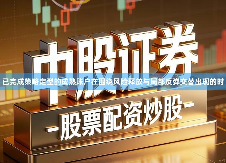 已完成策略定型的成熟账户在围绕风险释放与局部反弹交替出现的时