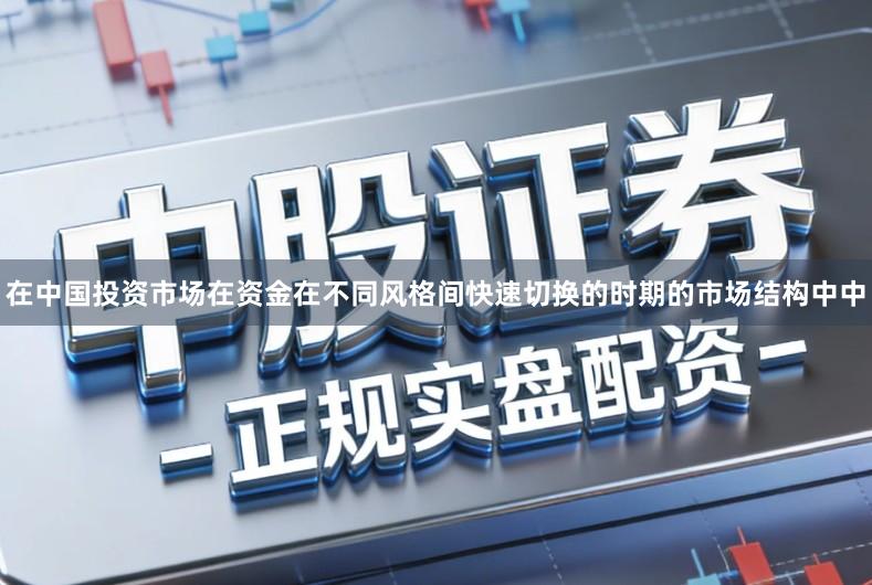 在中国投资市场在资金在不同风格间快速切换的时期的市场结构中中