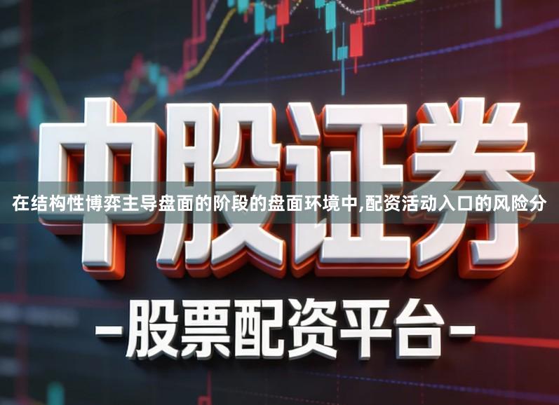 在结构性博弈主导盘面的阶段的盘面环境中,配资活动入口的风险分