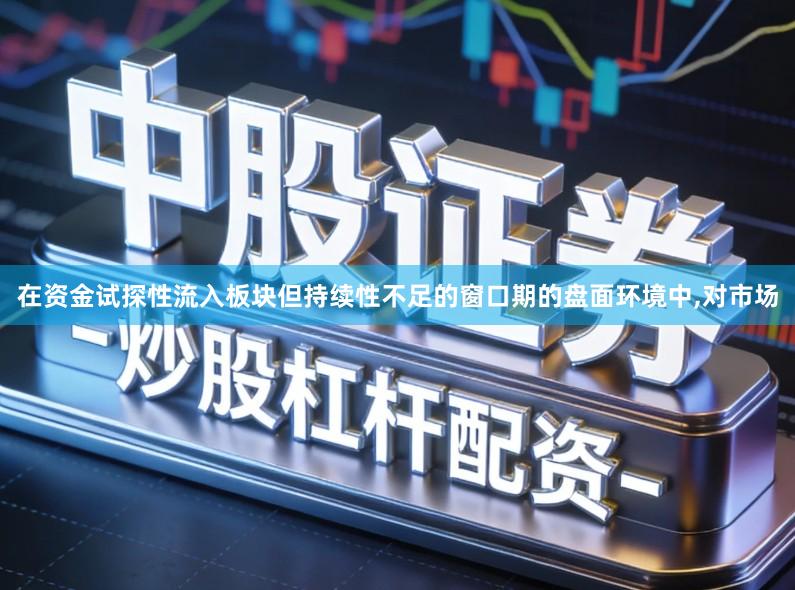在资金试探性流入板块但持续性不足的窗口期的盘面环境中,对市场