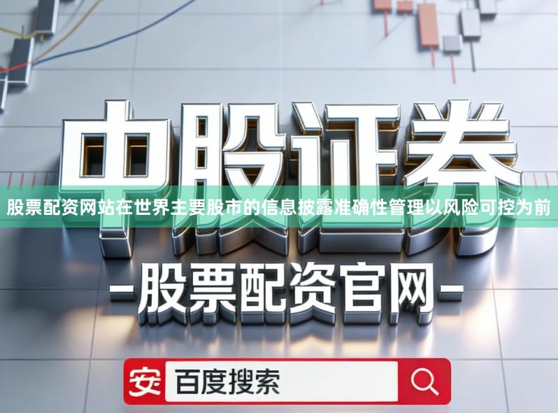 股票配资网站在世界主要股市的信息披露准确性管理以风险可控为前