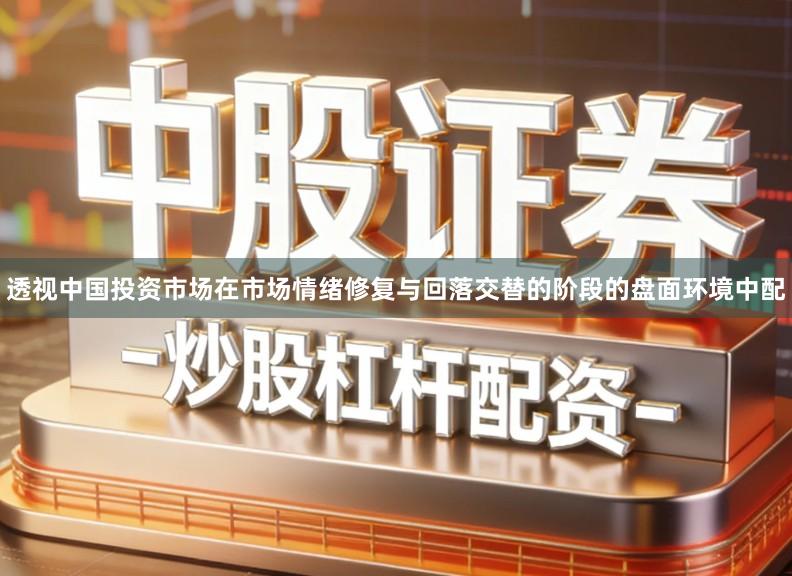 透视中国投资市场在市场情绪修复与回落交替的阶段的盘面环境中配