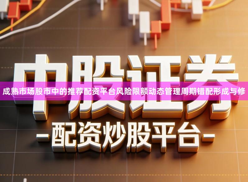 成熟市场股市中的推荐配资平台风险限额动态管理周期错配形成与修