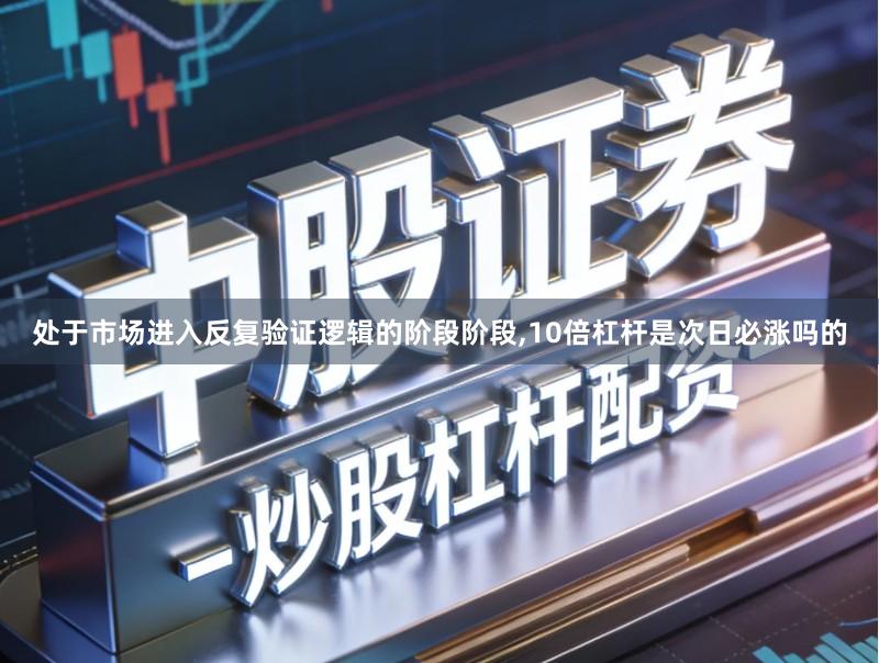 处于市场进入反复验证逻辑的阶段阶段,10倍杠杆是次日必涨吗的