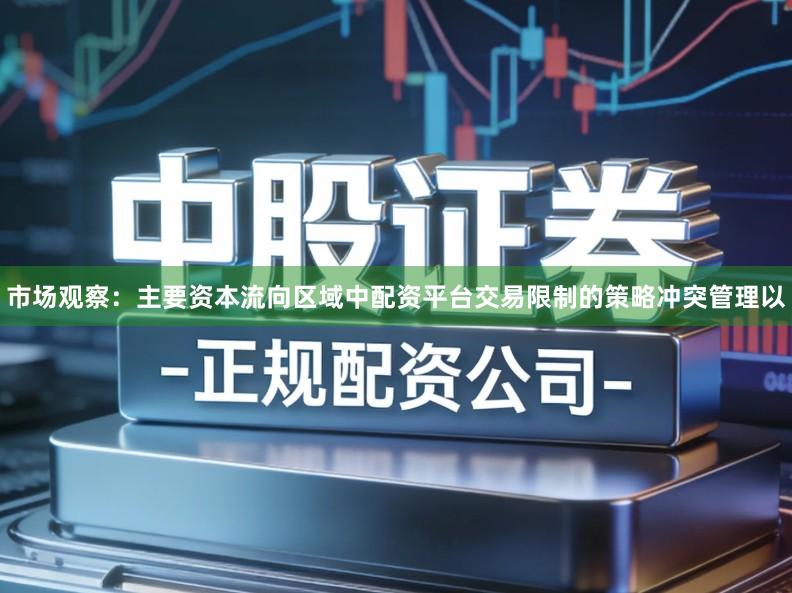市场观察：主要资本流向区域中配资平台交易限制的策略冲突管理以