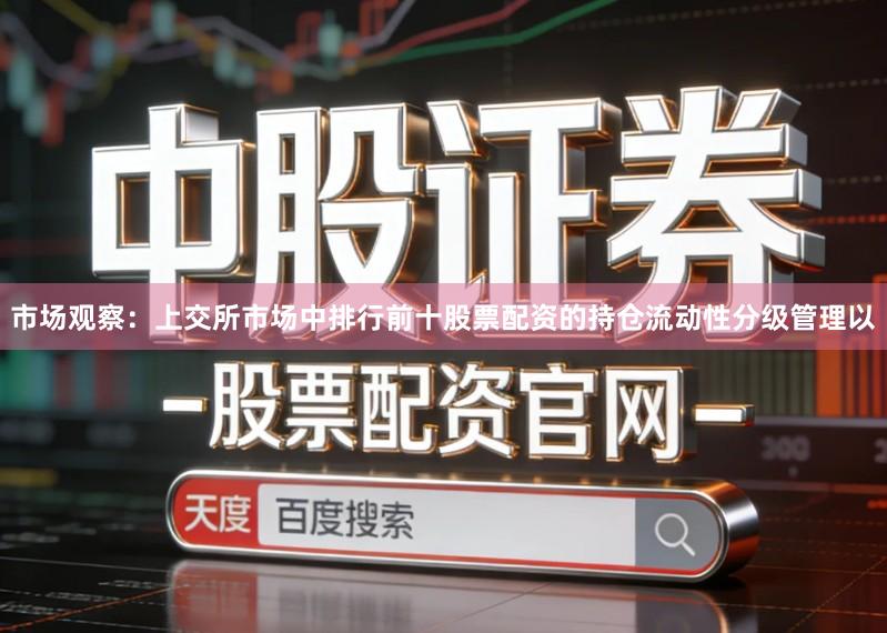 市场观察：上交所市场中排行前十股票配资的持仓流动性分级管理以