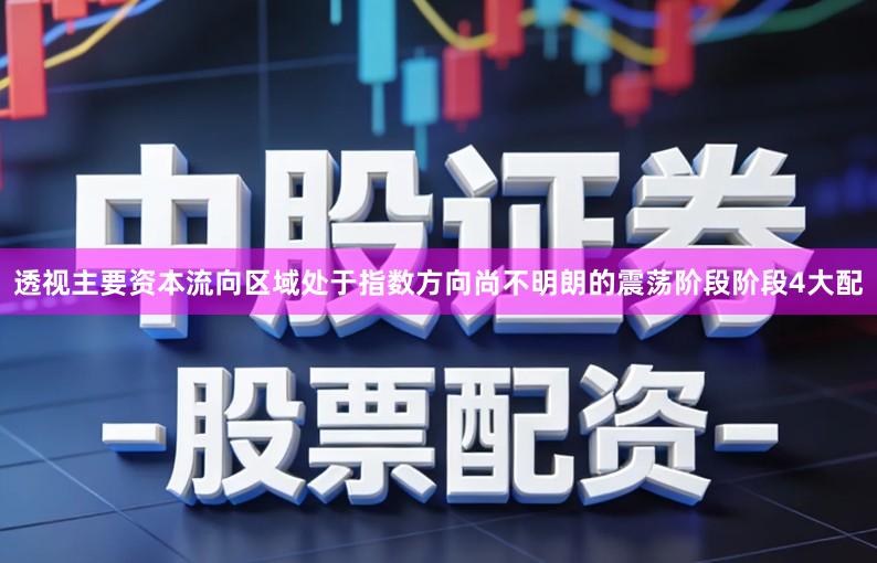 透视主要资本流向区域处于指数方向尚不明朗的震荡阶段阶段4大配