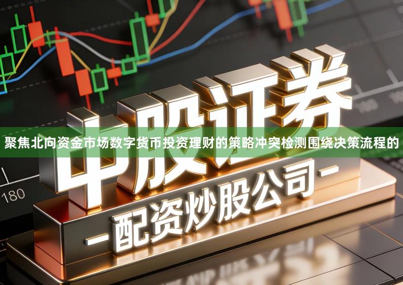 聚焦北向资金市场数字货币投资理财的策略冲突检测围绕决策流程的