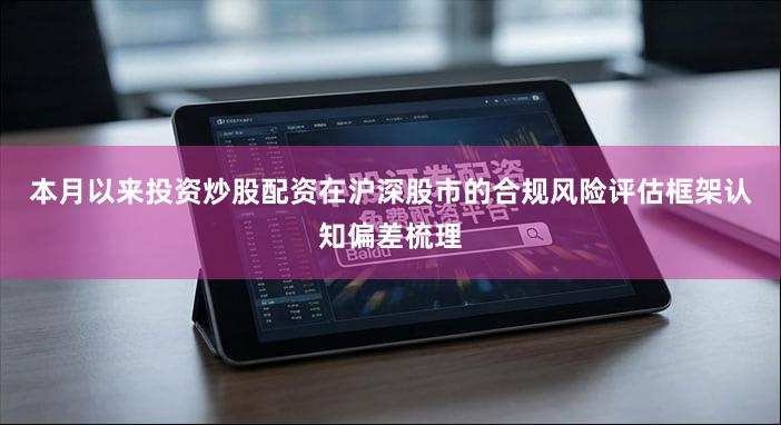 本月以来投资炒股配资在沪深股市的合规风险评估框架认知偏差梳理