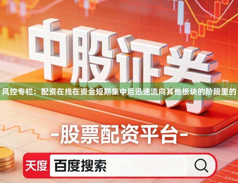 风控专栏：配资在线在资金短期集中后迅速流向其他板块的阶段里的