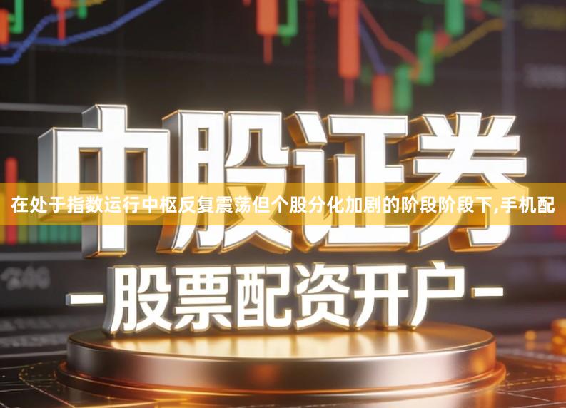 在处于指数运行中枢反复震荡但个股分化加剧的阶段阶段下,手机配