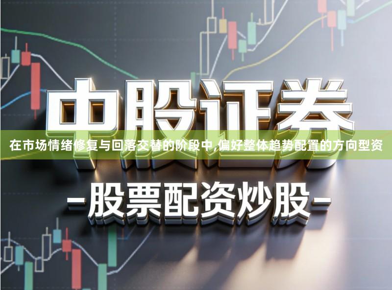在市场情绪修复与回落交替的阶段中,偏好整体趋势配置的方向型资