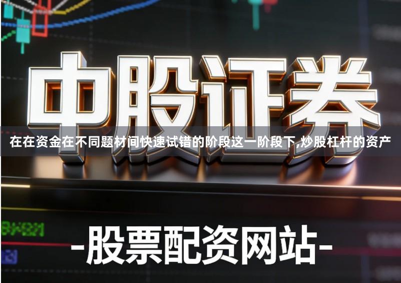 在在资金在不同题材间快速试错的阶段这一阶段下,炒股杠杆的资产