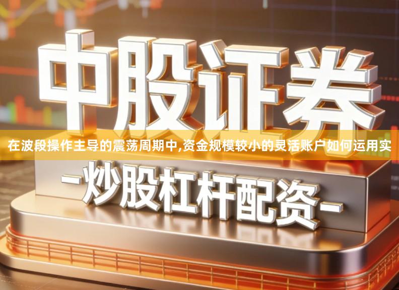 在波段操作主导的震荡周期中,资金规模较小的灵活账户如何运用实