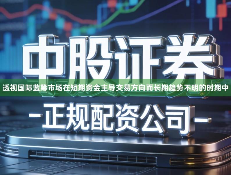 透视国际蓝筹市场在短期资金主导交易方向而长期趋势不明的时期中