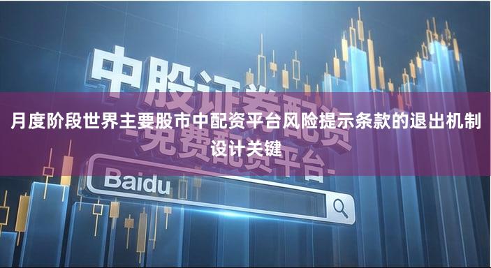 月度阶段世界主要股市中配资平台风险提示条款的退出机制设计关键