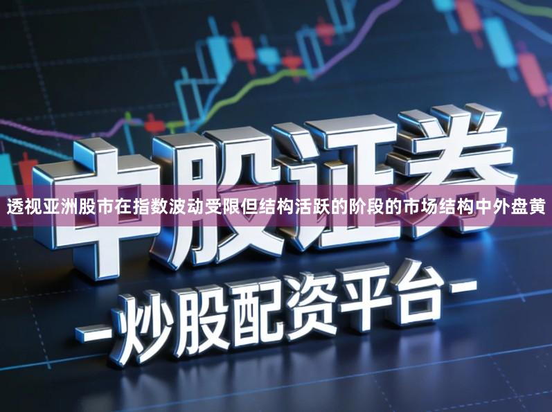 透视亚洲股市在指数波动受限但结构活跃的阶段的市场结构中外盘黄